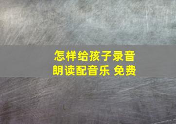 怎样给孩子录音朗读配音乐 免费